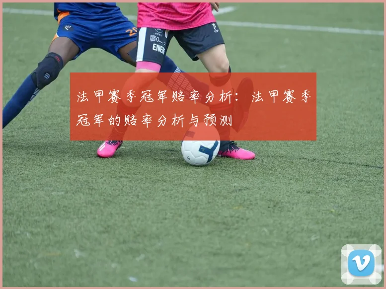 法甲赛季冠军赔率分析：法甲赛季冠军的赔率分析与预测