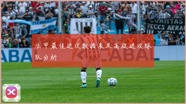 法甲最佳进攻数据表及高效进攻球队分析