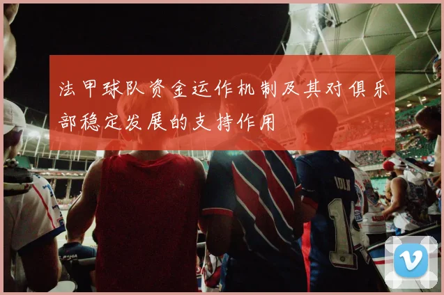 法甲球队资金运作机制及其对俱乐部稳定发展的支持作用