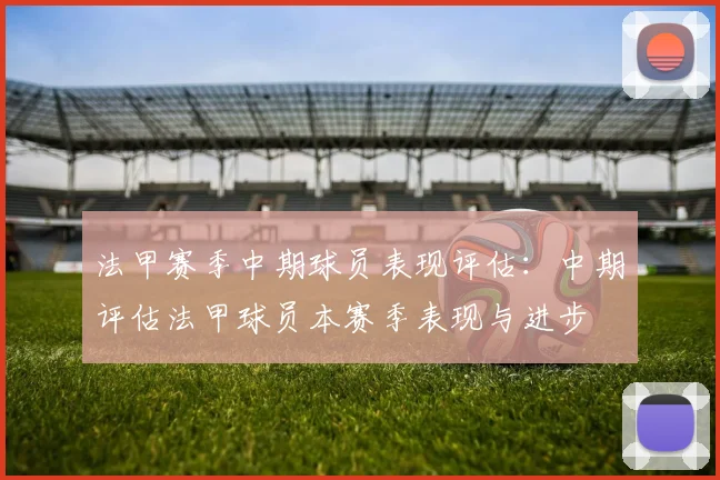 法甲赛季中期球员表现评估：中期评估法甲球员本赛季表现与进步
