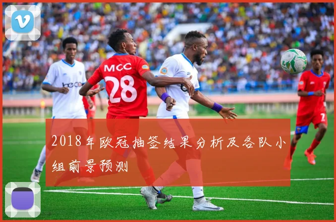 2018年欧冠抽签结果分析及各队小组前景预测