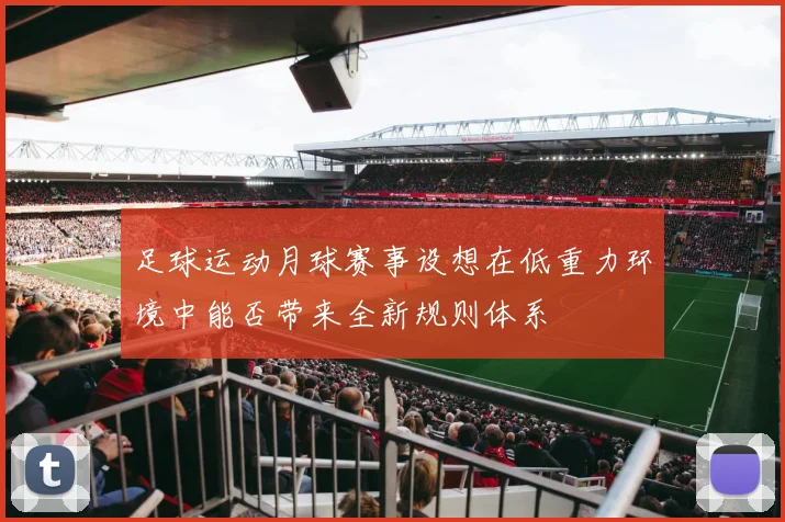 足球运动月球赛事设想在低重力环境中能否带来全新规则体系