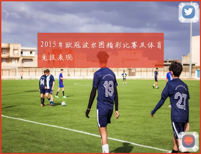 2015年欧冠波尔图精彩比赛及体育竞技表现