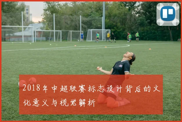 2018年中超联赛标志设计背后的文化意义与视觉解析