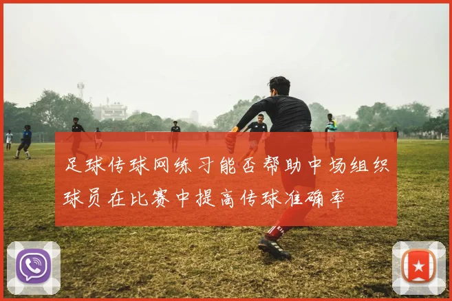 足球传球网练习能否帮助中场组织球员在比赛中提高传球准确率
